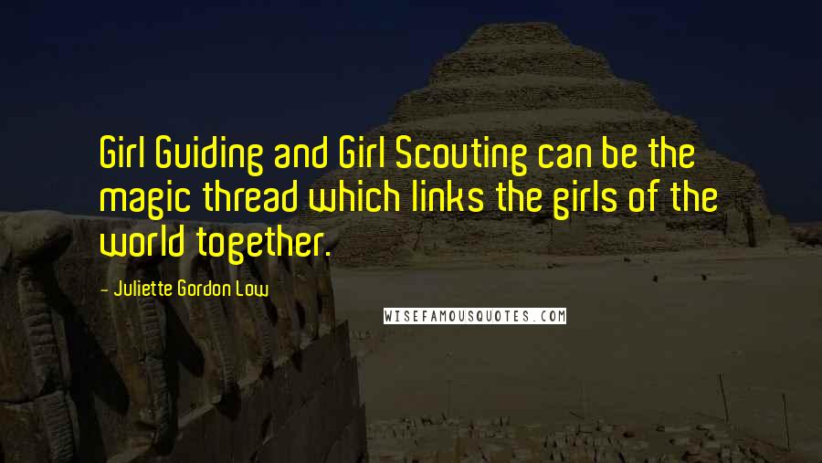 Juliette Gordon Low Quotes: Girl Guiding and Girl Scouting can be the magic thread which links the girls of the world together.