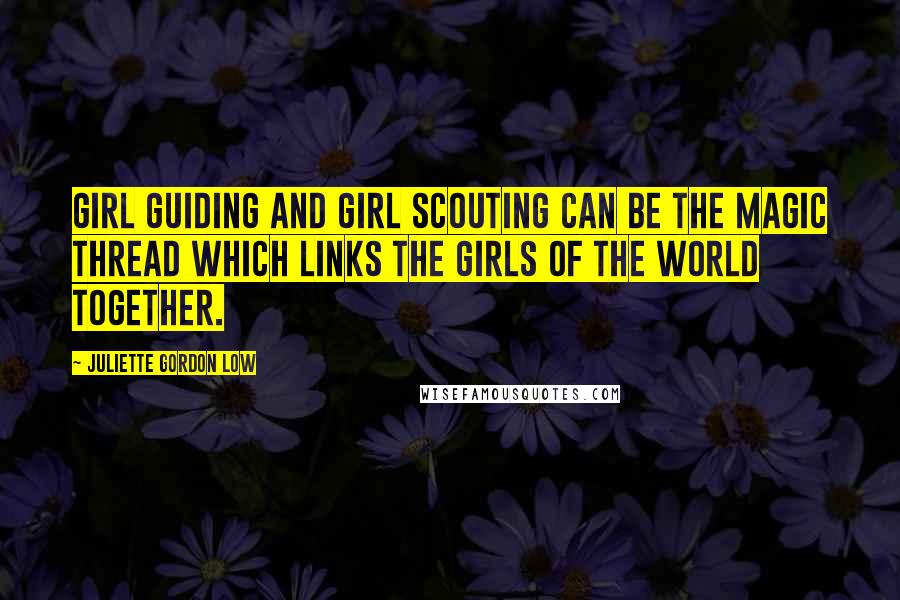 Juliette Gordon Low Quotes: Girl Guiding and Girl Scouting can be the magic thread which links the girls of the world together.