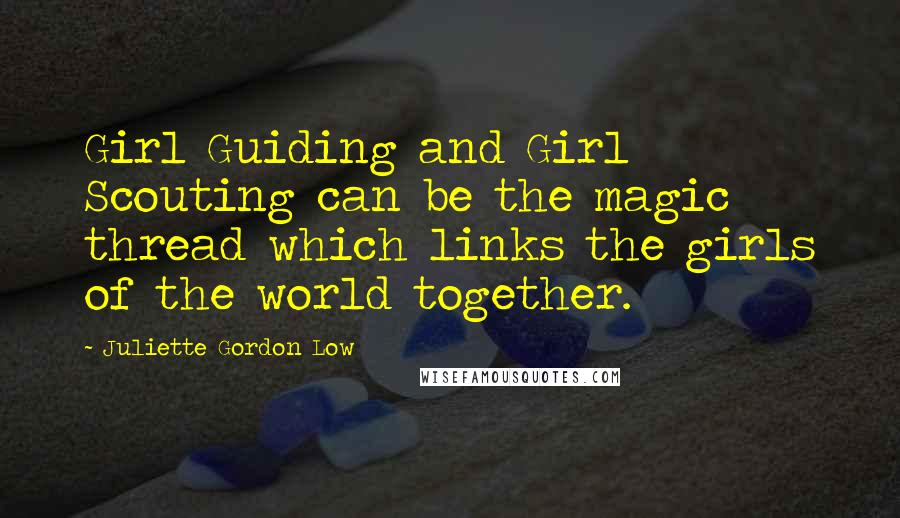 Juliette Gordon Low Quotes: Girl Guiding and Girl Scouting can be the magic thread which links the girls of the world together.