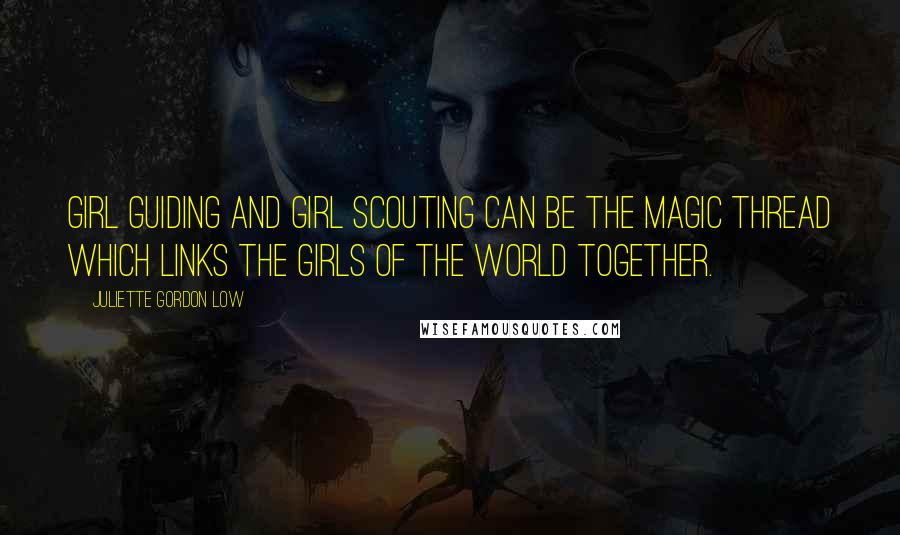 Juliette Gordon Low Quotes: Girl Guiding and Girl Scouting can be the magic thread which links the girls of the world together.