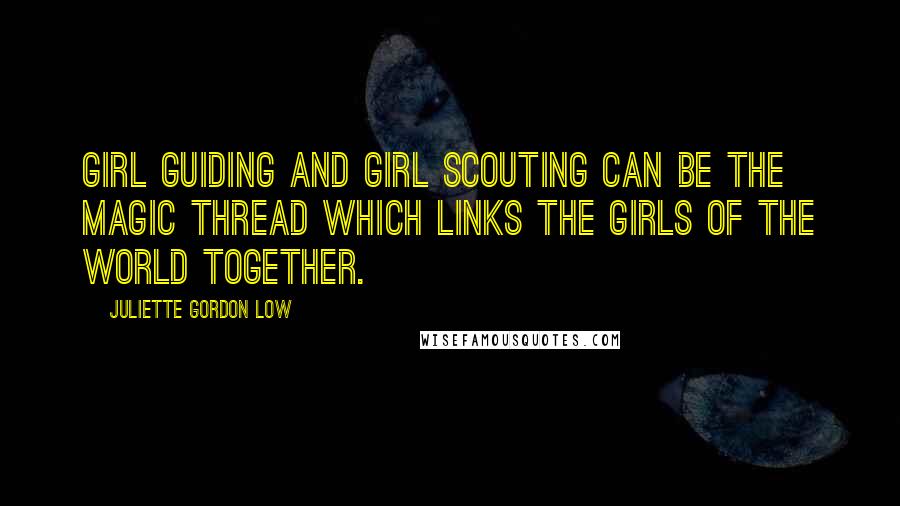 Juliette Gordon Low Quotes: Girl Guiding and Girl Scouting can be the magic thread which links the girls of the world together.