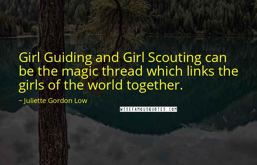 Juliette Gordon Low Quotes: Girl Guiding and Girl Scouting can be the magic thread which links the girls of the world together.