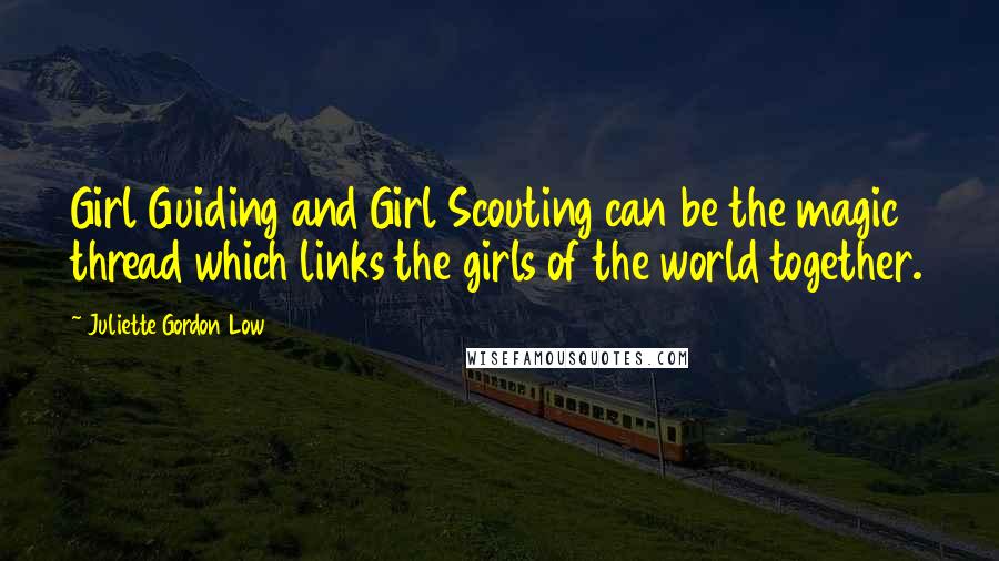 Juliette Gordon Low Quotes: Girl Guiding and Girl Scouting can be the magic thread which links the girls of the world together.