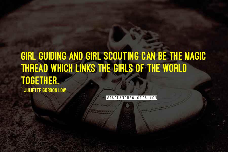 Juliette Gordon Low Quotes: Girl Guiding and Girl Scouting can be the magic thread which links the girls of the world together.