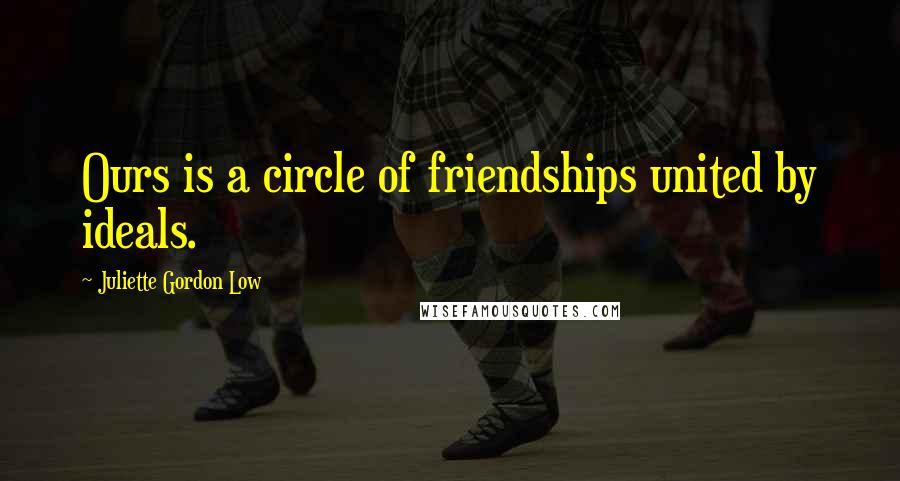 Juliette Gordon Low Quotes: Ours is a circle of friendships united by ideals.