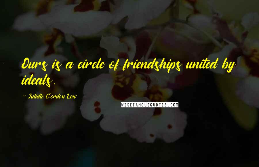 Juliette Gordon Low Quotes: Ours is a circle of friendships united by ideals.