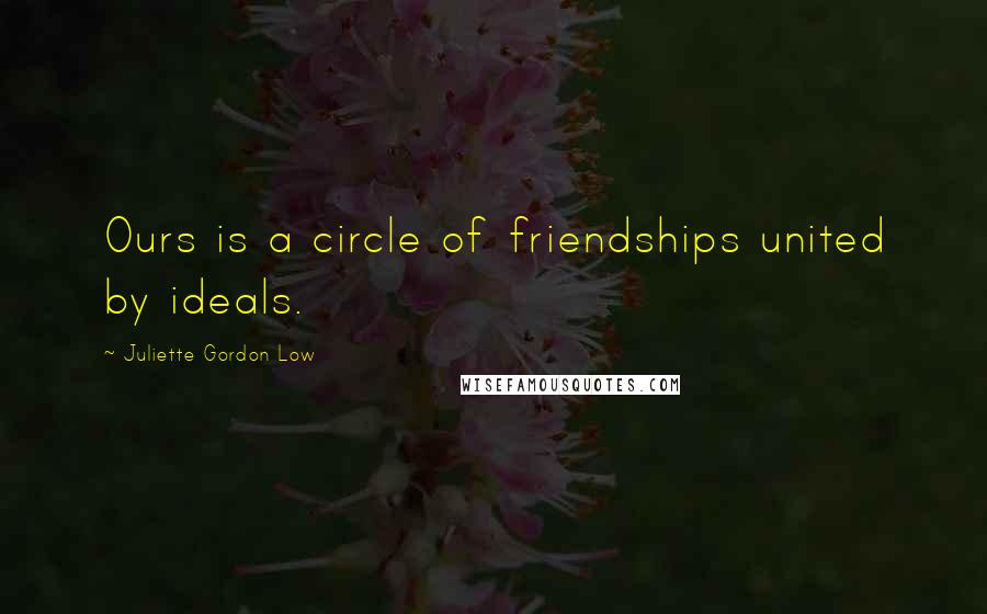 Juliette Gordon Low Quotes: Ours is a circle of friendships united by ideals.