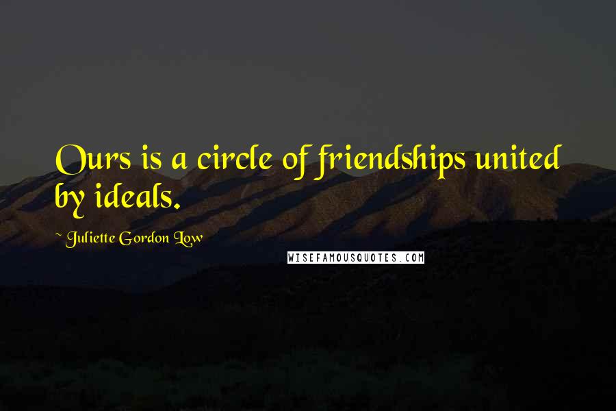 Juliette Gordon Low Quotes: Ours is a circle of friendships united by ideals.