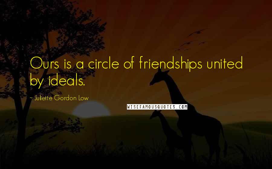 Juliette Gordon Low Quotes: Ours is a circle of friendships united by ideals.