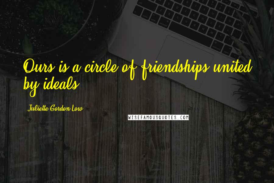 Juliette Gordon Low Quotes: Ours is a circle of friendships united by ideals.