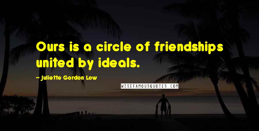 Juliette Gordon Low Quotes: Ours is a circle of friendships united by ideals.