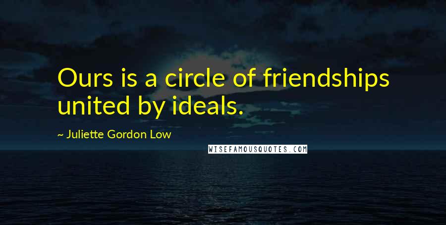 Juliette Gordon Low Quotes: Ours is a circle of friendships united by ideals.