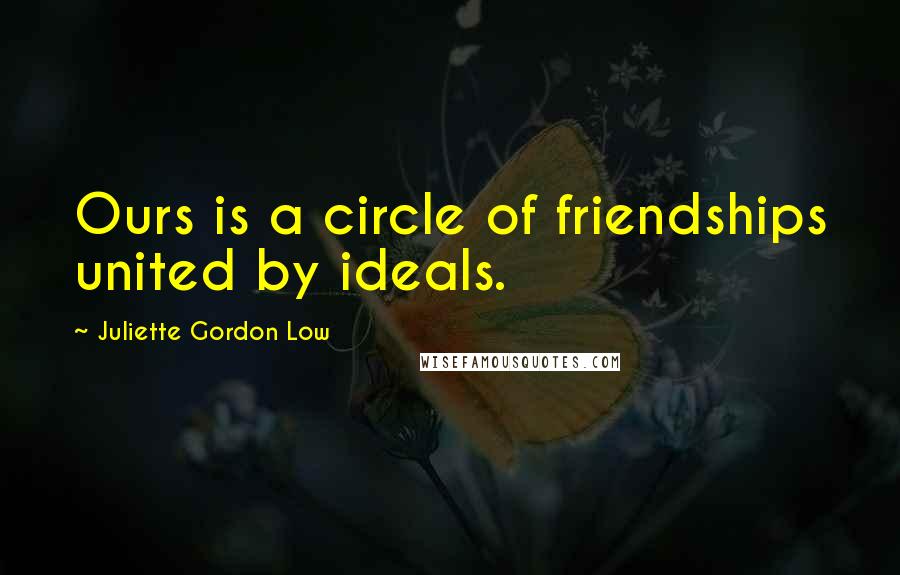 Juliette Gordon Low Quotes: Ours is a circle of friendships united by ideals.