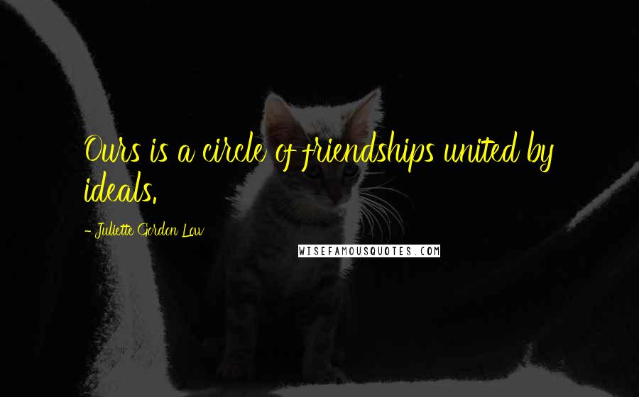 Juliette Gordon Low Quotes: Ours is a circle of friendships united by ideals.