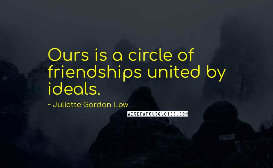 Juliette Gordon Low Quotes: Ours is a circle of friendships united by ideals.