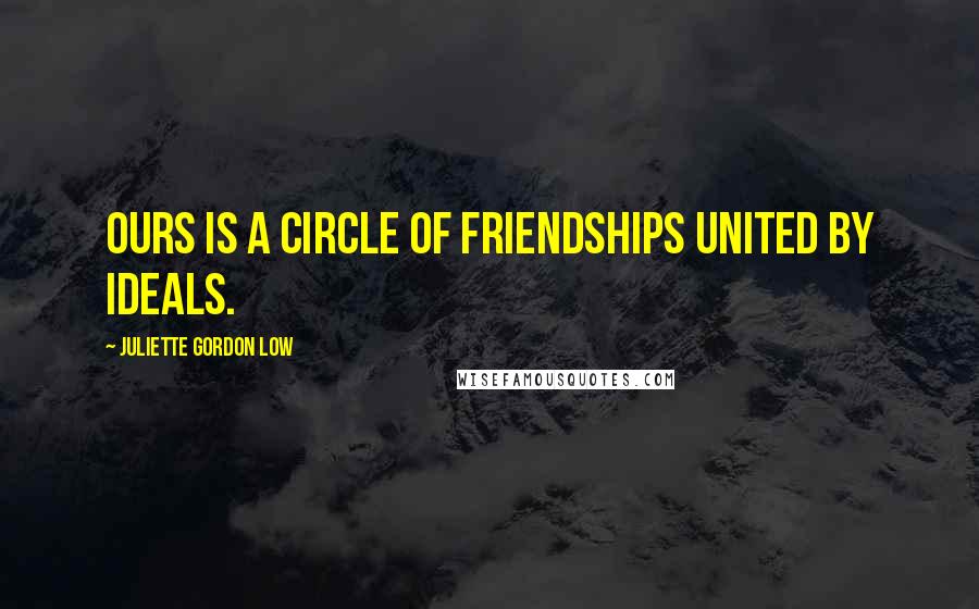 Juliette Gordon Low Quotes: Ours is a circle of friendships united by ideals.