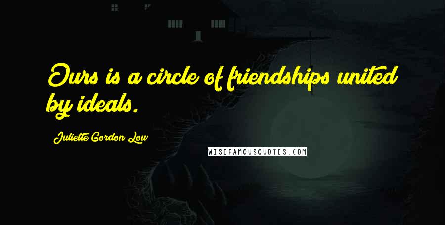 Juliette Gordon Low Quotes: Ours is a circle of friendships united by ideals.