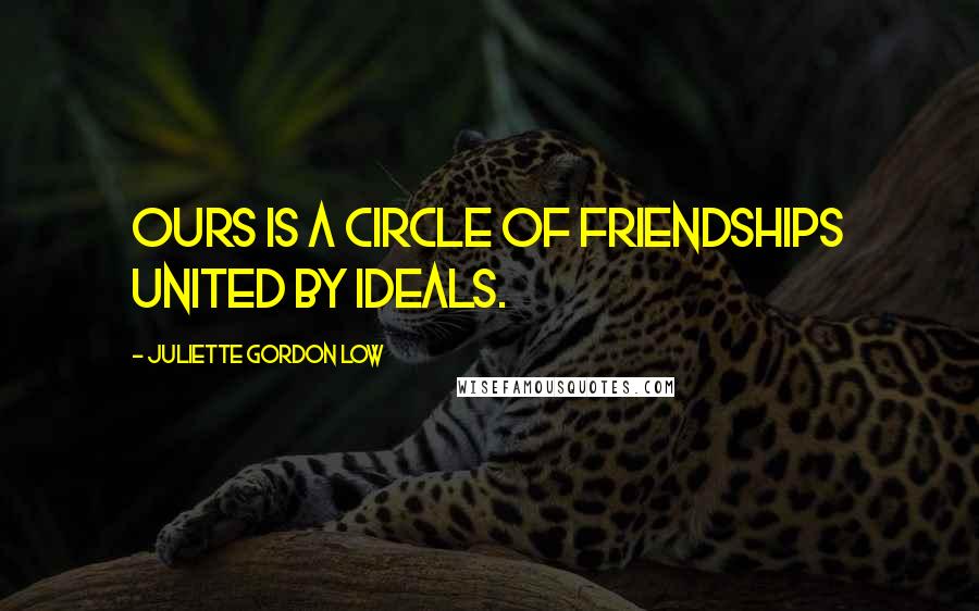 Juliette Gordon Low Quotes: Ours is a circle of friendships united by ideals.