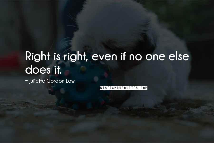 Juliette Gordon Low Quotes: Right is right, even if no one else does it.