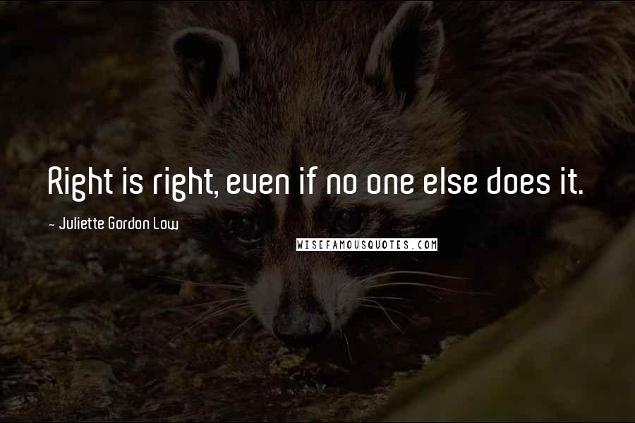 Juliette Gordon Low Quotes: Right is right, even if no one else does it.