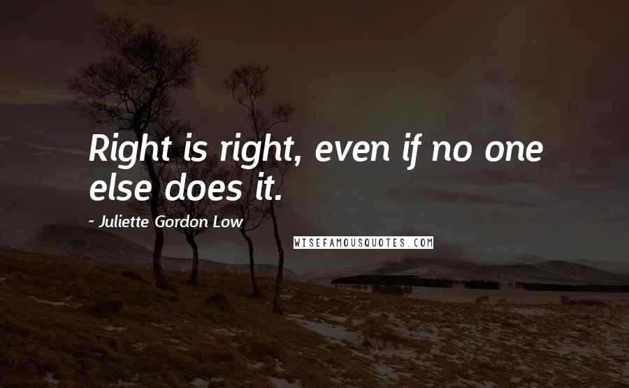 Juliette Gordon Low Quotes: Right is right, even if no one else does it.