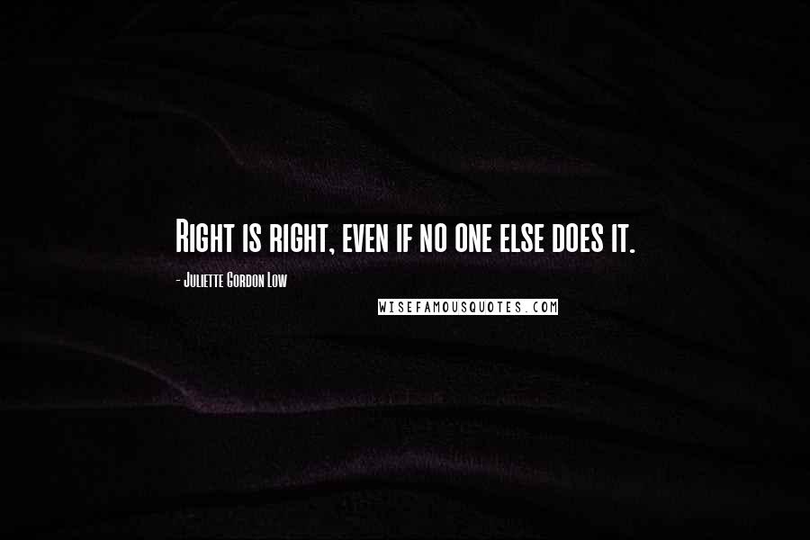 Juliette Gordon Low Quotes: Right is right, even if no one else does it.