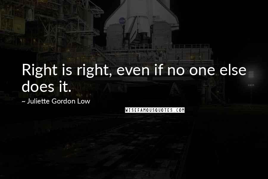 Juliette Gordon Low Quotes: Right is right, even if no one else does it.