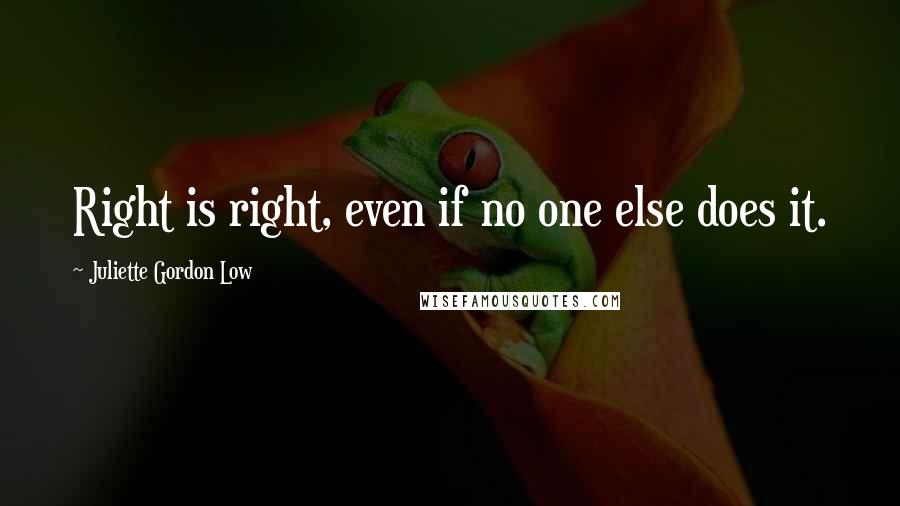 Juliette Gordon Low Quotes: Right is right, even if no one else does it.