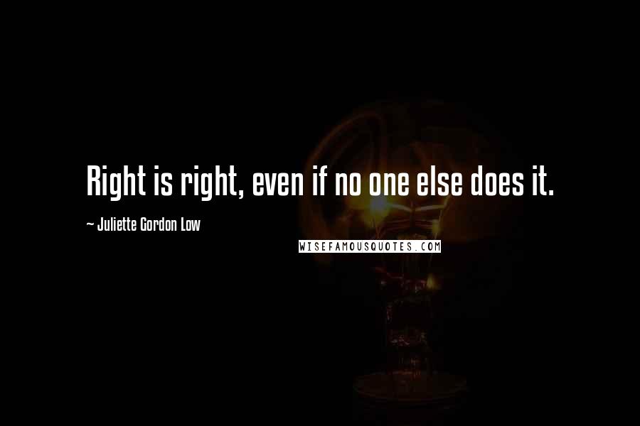 Juliette Gordon Low Quotes: Right is right, even if no one else does it.