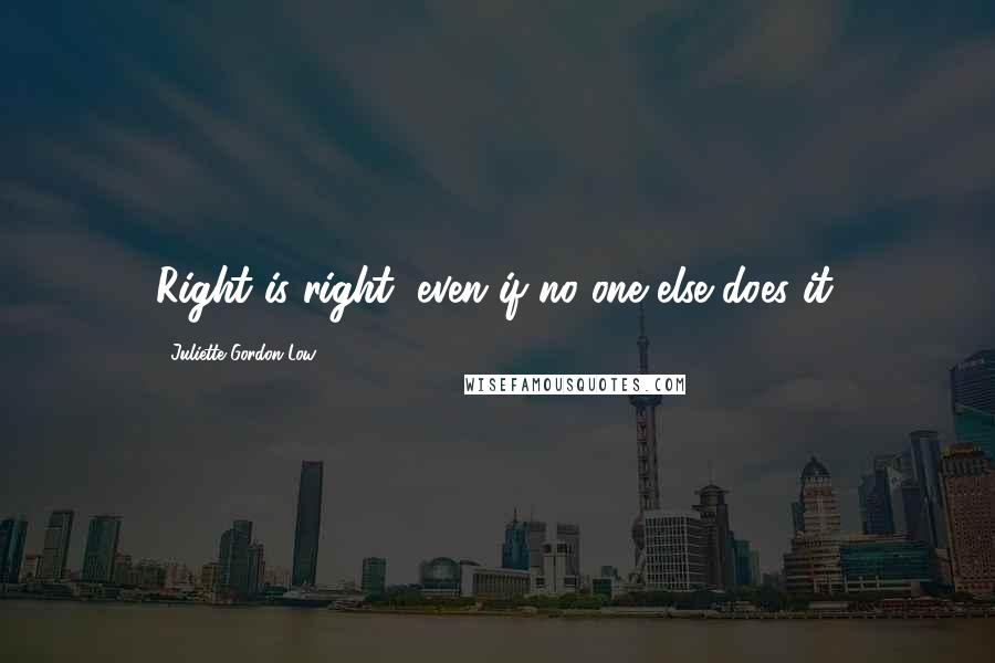 Juliette Gordon Low Quotes: Right is right, even if no one else does it.