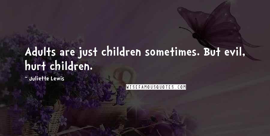 Juliette Lewis Quotes: Adults are just children sometimes. But evil, hurt children.