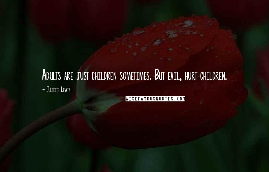 Juliette Lewis Quotes: Adults are just children sometimes. But evil, hurt children.