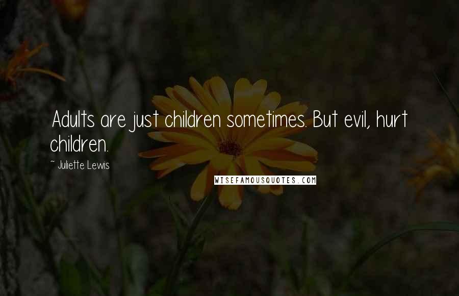 Juliette Lewis Quotes: Adults are just children sometimes. But evil, hurt children.