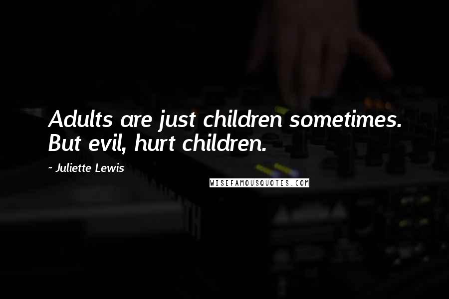 Juliette Lewis Quotes: Adults are just children sometimes. But evil, hurt children.