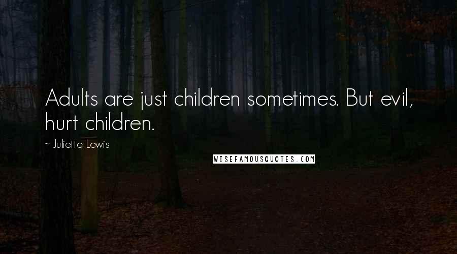 Juliette Lewis Quotes: Adults are just children sometimes. But evil, hurt children.