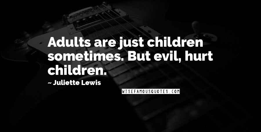 Juliette Lewis Quotes: Adults are just children sometimes. But evil, hurt children.
