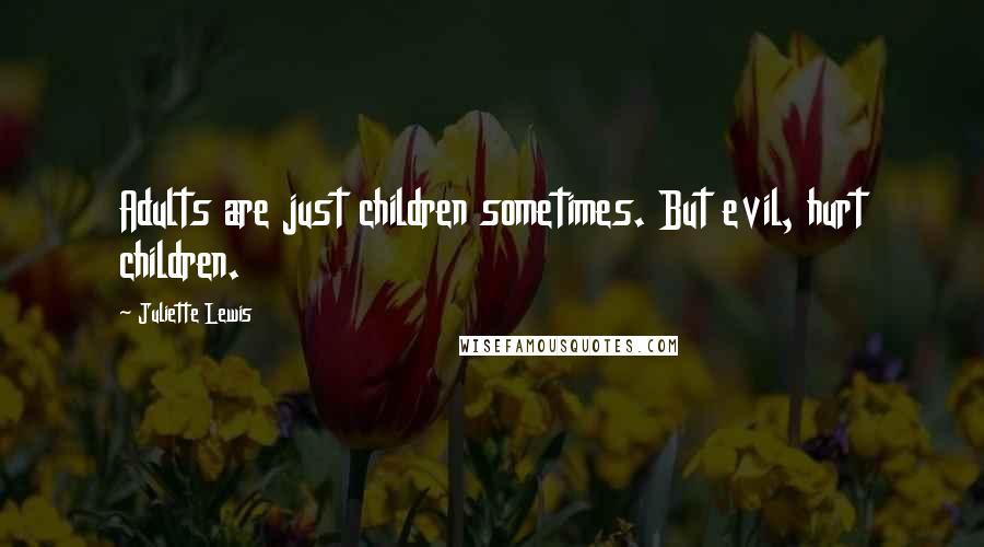 Juliette Lewis Quotes: Adults are just children sometimes. But evil, hurt children.