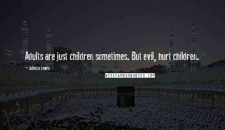 Juliette Lewis Quotes: Adults are just children sometimes. But evil, hurt children.