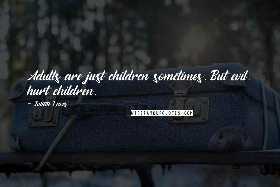 Juliette Lewis Quotes: Adults are just children sometimes. But evil, hurt children.