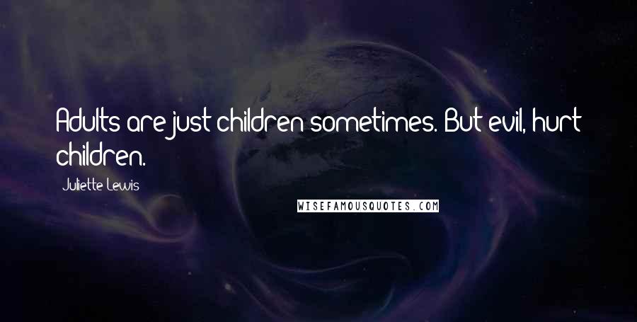 Juliette Lewis Quotes: Adults are just children sometimes. But evil, hurt children.