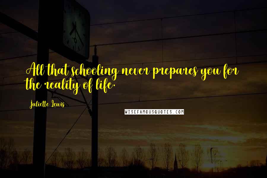 Juliette Lewis Quotes: All that schooling never prepares you for the reality of life.