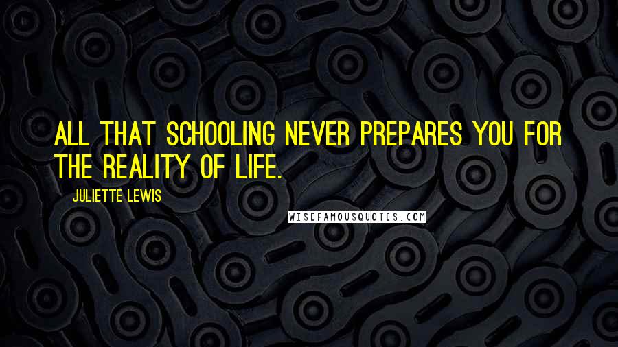 Juliette Lewis Quotes: All that schooling never prepares you for the reality of life.