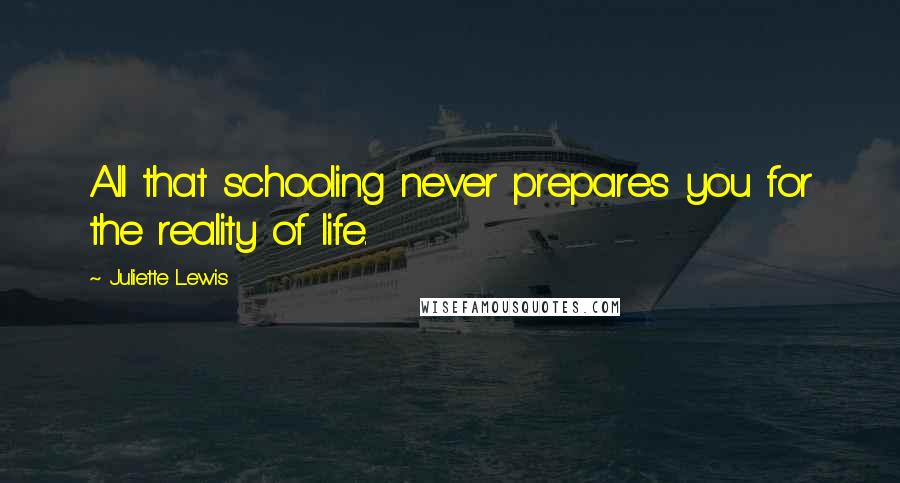 Juliette Lewis Quotes: All that schooling never prepares you for the reality of life.