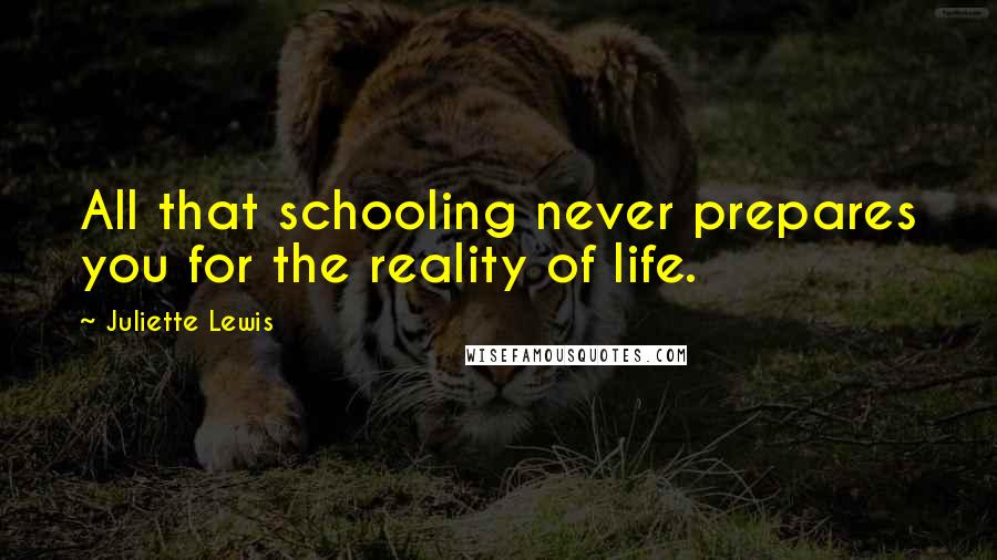Juliette Lewis Quotes: All that schooling never prepares you for the reality of life.