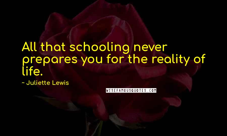 Juliette Lewis Quotes: All that schooling never prepares you for the reality of life.