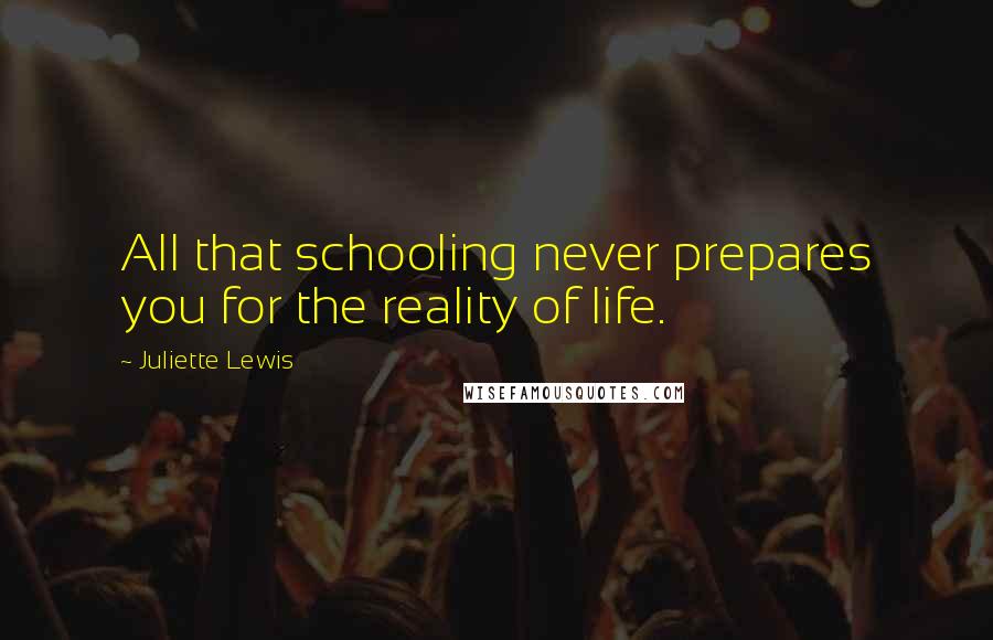 Juliette Lewis Quotes: All that schooling never prepares you for the reality of life.