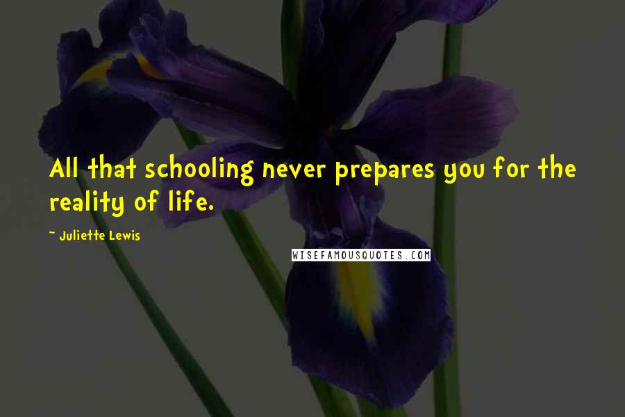 Juliette Lewis Quotes: All that schooling never prepares you for the reality of life.