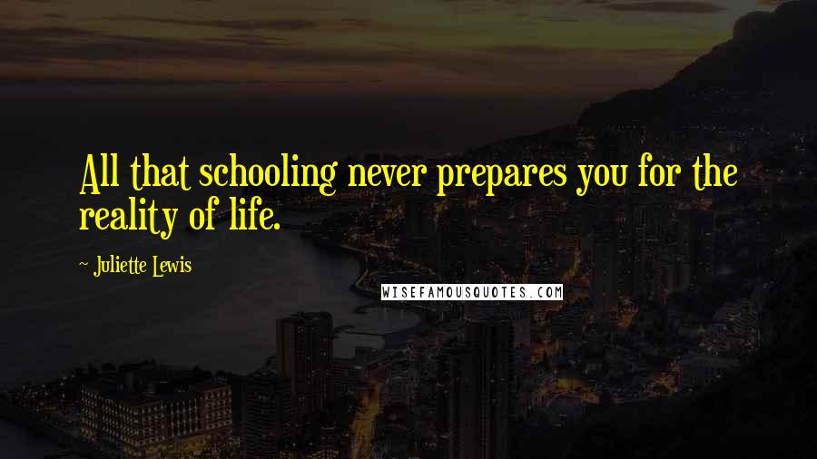 Juliette Lewis Quotes: All that schooling never prepares you for the reality of life.