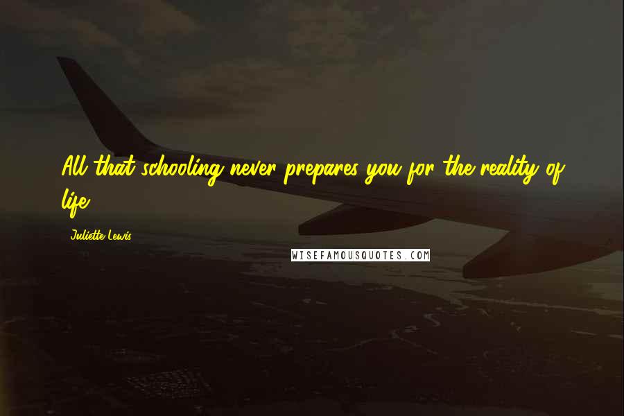 Juliette Lewis Quotes: All that schooling never prepares you for the reality of life.