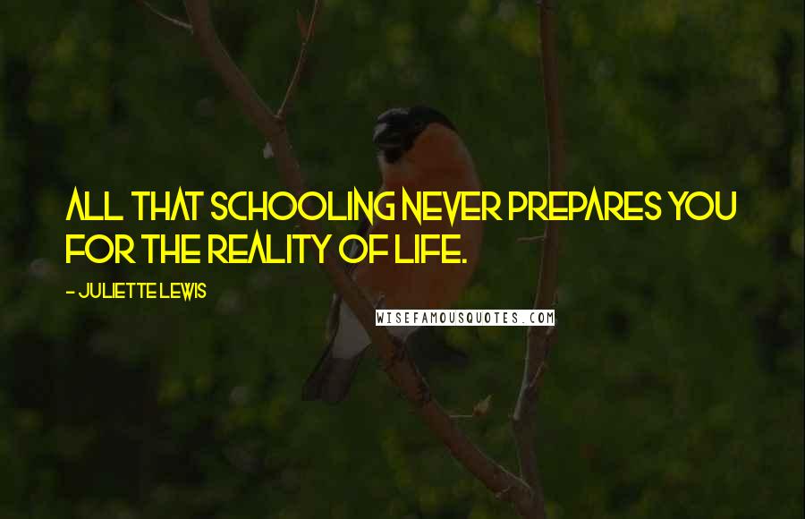 Juliette Lewis Quotes: All that schooling never prepares you for the reality of life.